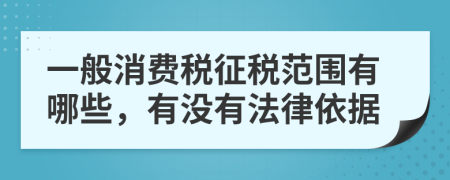 一般消费税征税范围有哪些，有没有法律依据