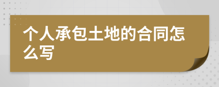 个人承包土地的合同怎么写