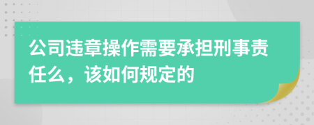 公司违章操作需要承担刑事责任么，该如何规定的