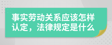 事实劳动关系应该怎样认定，法律规定是什么