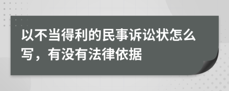 以不当得利的民事诉讼状怎么写，有没有法律依据