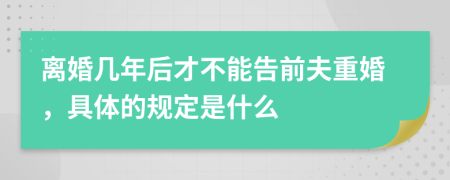 离婚几年后才不能告前夫重婚，具体的规定是什么