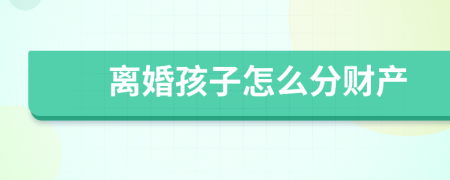 离婚孩子怎么分财产