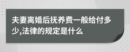 夫妻离婚后抚养费一般给付多少,法律的规定是什么