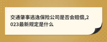 交通肇事逃逸保险公司是否会赔偿,2023最新规定是什么