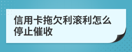 信用卡拖欠利滚利怎么停止催收