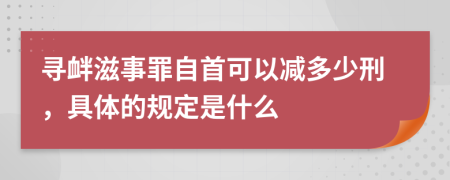 寻衅滋事罪自首可以减多少刑，具体的规定是什么