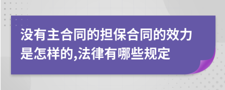 没有主合同的担保合同的效力是怎样的,法律有哪些规定