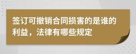 签订可撤销合同损害的是谁的利益，法律有哪些规定