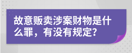 故意贩卖涉案财物是什么罪，有没有规定？