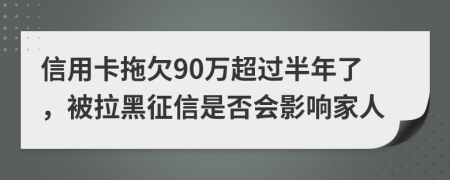 信用卡拖欠90万超过半年了，被拉黑征信是否会影响家人