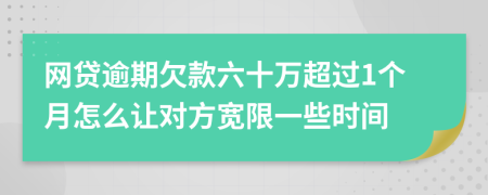 网贷逾期欠款六十万超过1个月怎么让对方宽限一些时间