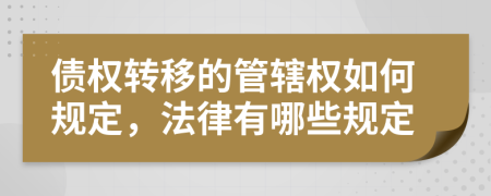 债权转移的管辖权如何规定，法律有哪些规定