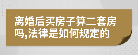 离婚后买房子算二套房吗,法律是如何规定的