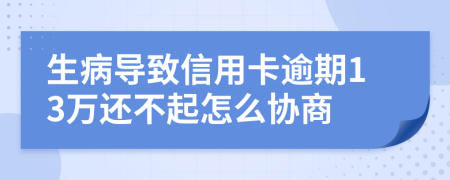 生病导致信用卡逾期13万还不起怎么协商