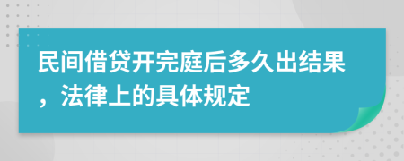 民间借贷开完庭后多久出结果，法律上的具体规定