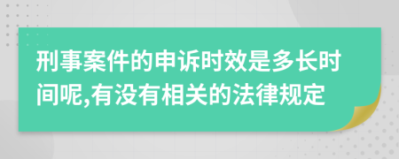 刑事案件的申诉时效是多长时间呢,有没有相关的法律规定