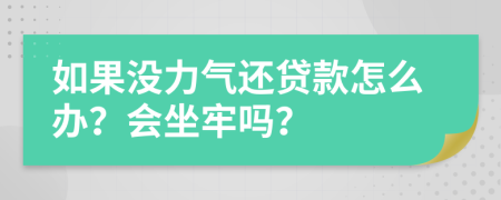 如果没力气还贷款怎么办？会坐牢吗？