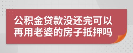 公积金贷款没还完可以再用老婆的房子抵押吗