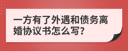 一方有了外遇和债务离婚协议书怎么写？