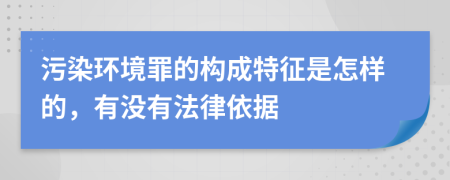 污染环境罪的构成特征是怎样的，有没有法律依据