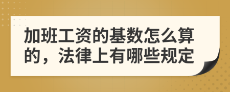 加班工资的基数怎么算的，法律上有哪些规定