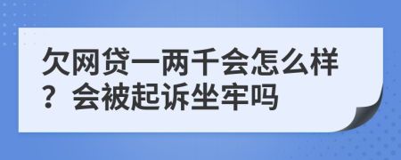 欠网贷一两千会怎么样？会被起诉坐牢吗