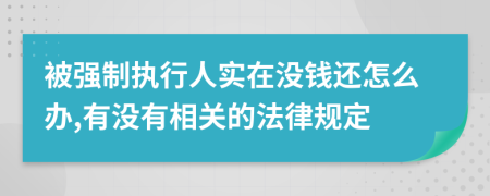 被强制执行人实在没钱还怎么办,有没有相关的法律规定