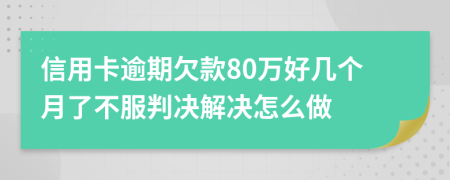信用卡逾期欠款80万好几个月了不服判决解决怎么做