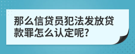 那么信贷员犯法发放贷款罪怎么认定呢?