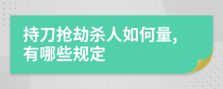 持刀抢劫杀人如何量,有哪些规定