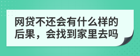 网贷不还会有什么样的后果，会找到家里去吗