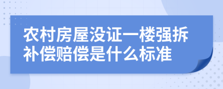 农村房屋没证一楼强拆补偿赔偿是什么标准