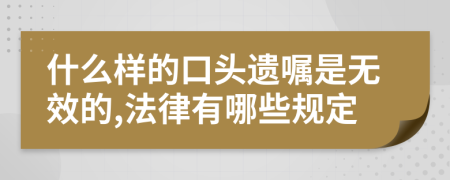 什么样的口头遗嘱是无效的,法律有哪些规定