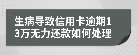 生病导致信用卡逾期13万无力还款如何处理
