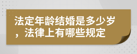 法定年龄结婚是多少岁，法律上有哪些规定