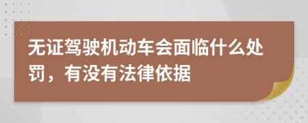 无证驾驶机动车会面临什么处罚，有没有法律依据