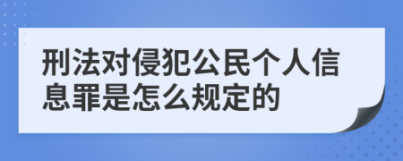 刑法对侵犯公民个人信息罪是怎么规定的