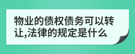 物业的债权债务可以转让,法律的规定是什么