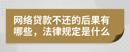 网络贷款不还的后果有哪些，法律规定是什么