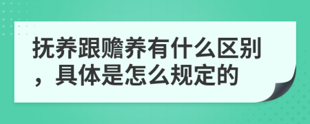 抚养跟赡养有什么区别，具体是怎么规定的