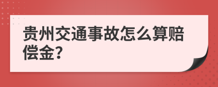 贵州交通事故怎么算赔偿金？