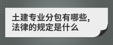 土建专业分包有哪些,法律的规定是什么