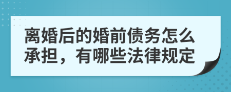 离婚后的婚前债务怎么承担，有哪些法律规定