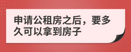 申请公租房之后，要多久可以拿到房子