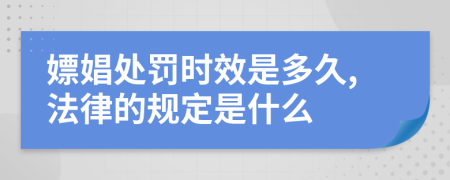 嫖娼处罚时效是多久,法律的规定是什么