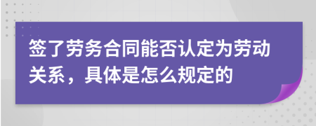 签了劳务合同能否认定为劳动关系，具体是怎么规定的