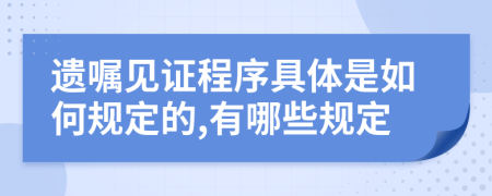 遗嘱见证程序具体是如何规定的,有哪些规定