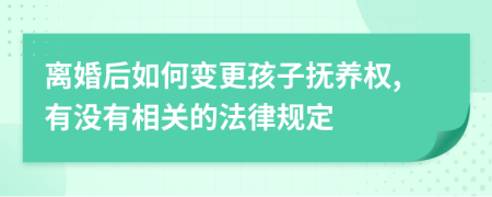 离婚后如何变更孩子抚养权,有没有相关的法律规定