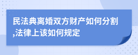 民法典离婚双方财产如何分割,法律上该如何规定